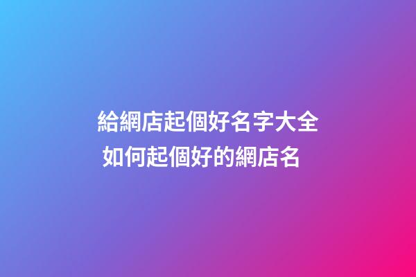 給網店起個好名字大全 如何起個好的網店名-第1張-店鋪起名-玄機派